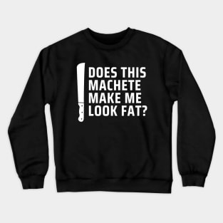 Machete Make Me Look Fat? Crewneck Sweatshirt